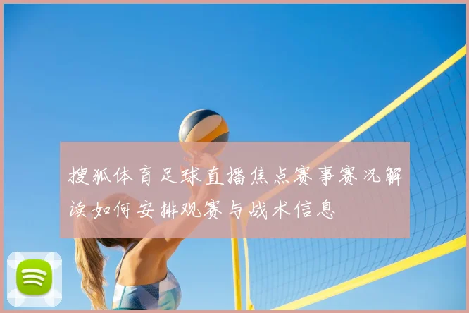 搜狐体育足球直播焦点赛事赛况解读如何安排观赛与战术信息