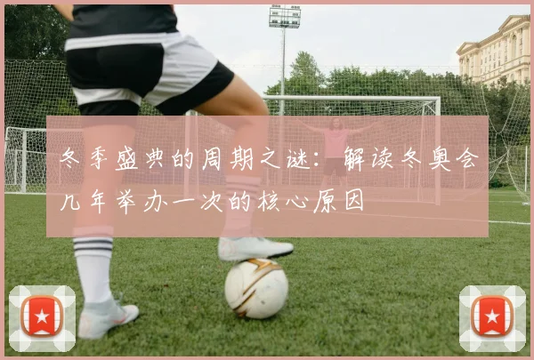 冬季盛典的周期之谜：解读冬奥会几年举办一次的核心原因