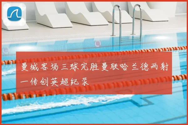 曼城客场三球完胜曼联哈兰德两射一传创英超纪录