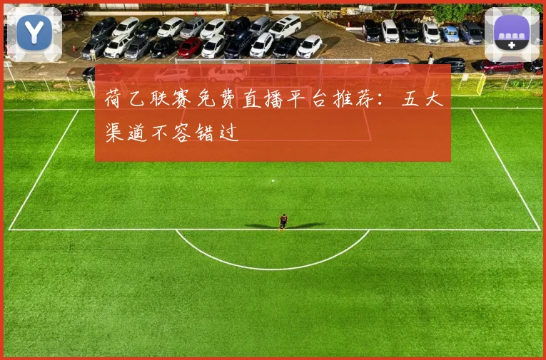 荷乙联赛免费直播平台推荐：五大渠道不容错过